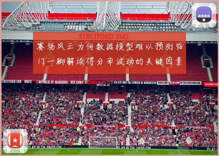 赛场风云为何数据模型难以预测临门一脚解读得分率波动的关键因素